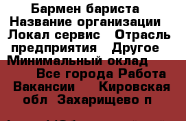 Бармен-бариста › Название организации ­ Локал сервис › Отрасль предприятия ­ Другое › Минимальный оклад ­ 26 200 - Все города Работа » Вакансии   . Кировская обл.,Захарищево п.